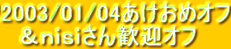 2003/01/04あけおめオフ
　＆ｎｉｓｉさん歓迎オフ